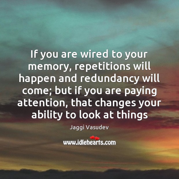 If you are wired to your memory, repetitions will happen and redundancy Jaggi Vasudev Picture Quote