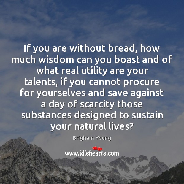 If you are without bread, how much wisdom can you boast and Brigham Young Picture Quote