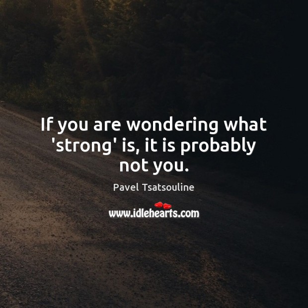 If you are wondering what ‘strong’ is, it is probably not you. Pavel Tsatsouline Picture Quote