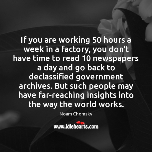 If you are working 50 hours a week in a factory, you don’t Noam Chomsky Picture Quote