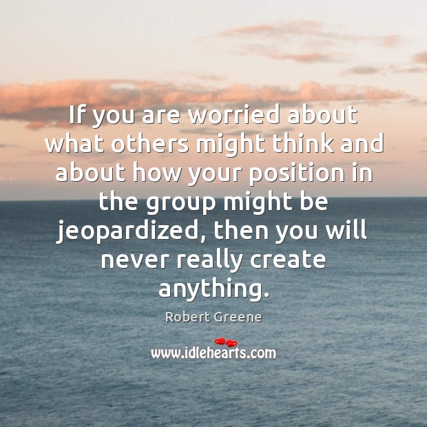 If you are worried about what others might think and about how Robert Greene Picture Quote