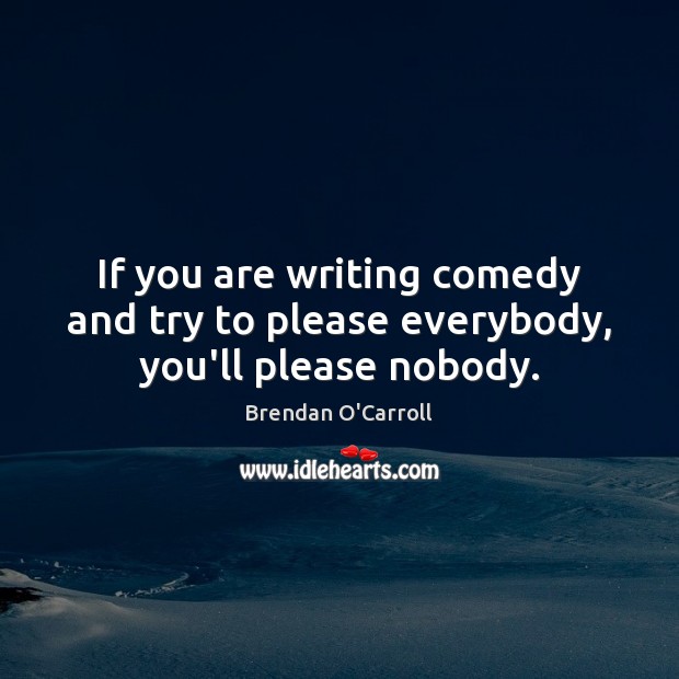 If you are writing comedy and try to please everybody, you’ll please nobody. Brendan O’Carroll Picture Quote
