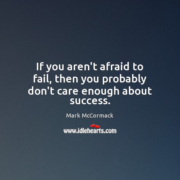 If you aren’t afraid to fail, then you probably don’t care enough about success. Mark McCormack Picture Quote
