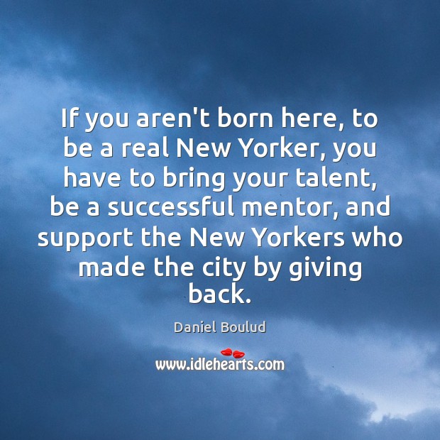 If you aren’t born here, to be a real New Yorker, you Daniel Boulud Picture Quote