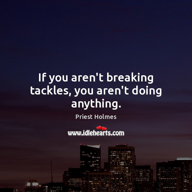 If you aren’t breaking tackles, you aren’t doing anything. Image