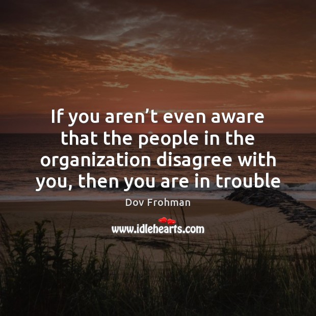 If you aren’t even aware that the people in the organization With You Quotes Image