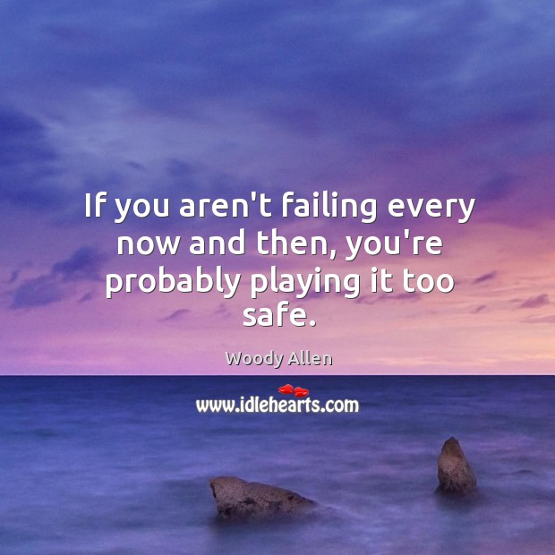 If you aren’t failing every now and then, you’re probably playing it too safe. Image