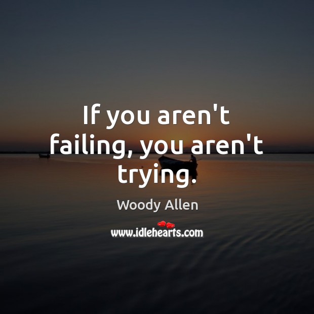 If you aren’t failing, you aren’t trying. Woody Allen Picture Quote