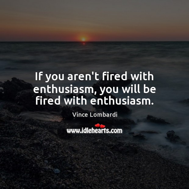 If you aren’t fired with enthusiasm, you will be fired with enthusiasm. Vince Lombardi Picture Quote