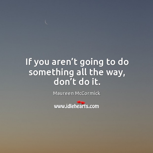 If you aren’t going to do something all the way, don’t do it. Maureen McCormick Picture Quote
