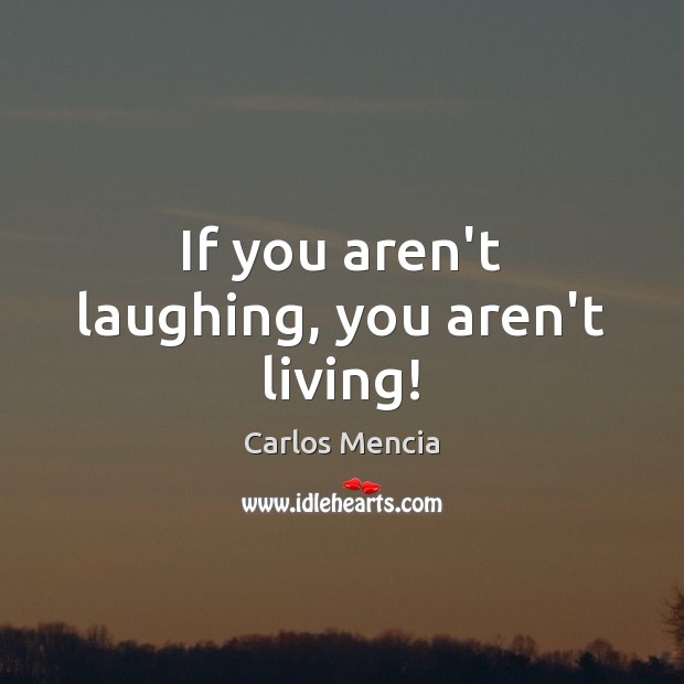 If you aren’t laughing, you aren’t living! Carlos Mencia Picture Quote