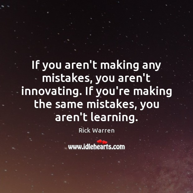If you aren’t making any mistakes, you aren’t innovating. If you’re making 