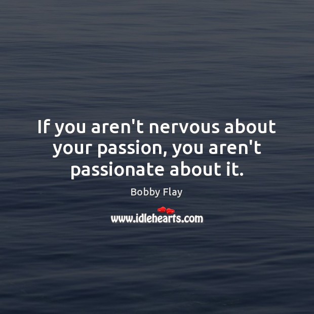 If you aren’t nervous about your passion, you aren’t passionate about it. Image