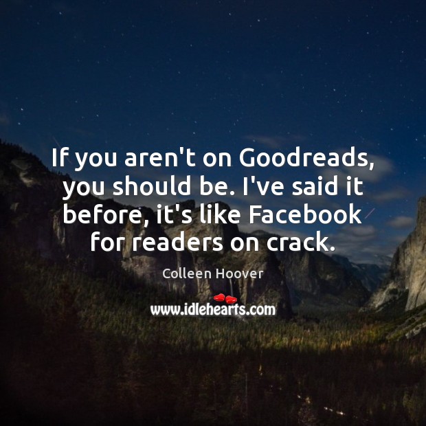 If you aren’t on Goodreads, you should be. I’ve said it before, Colleen Hoover Picture Quote