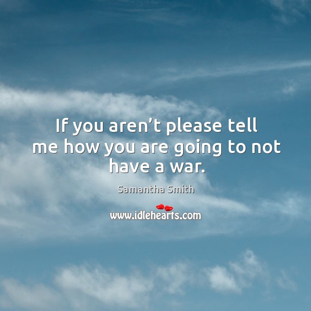 If you aren’t please tell me how you are going to not have a war. Samantha Smith Picture Quote