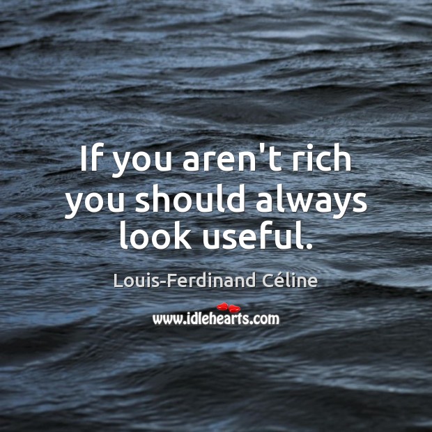 If you aren’t rich you should always look useful. Louis-Ferdinand Céline Picture Quote