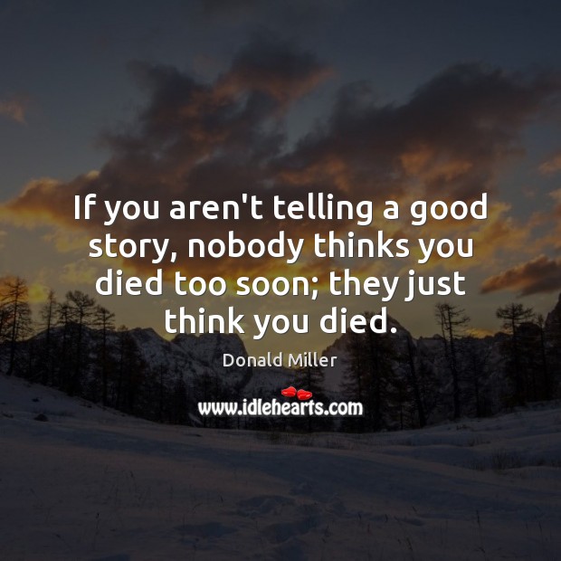 If you aren’t telling a good story, nobody thinks you died too Donald Miller Picture Quote