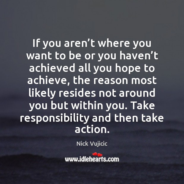 If you aren’t where you want to be or you haven’ Nick Vujicic Picture Quote
