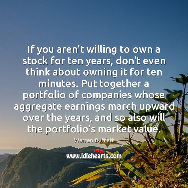 If you aren’t willing to own a stock for ten years, don’t Warren Buffett Picture Quote