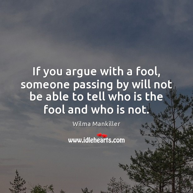 If you argue with a fool, someone passing by will not be Wilma Mankiller Picture Quote