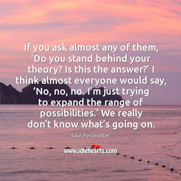If you ask almost any of them, ‘do you stand behind your theory? Saul Perlmutter Picture Quote