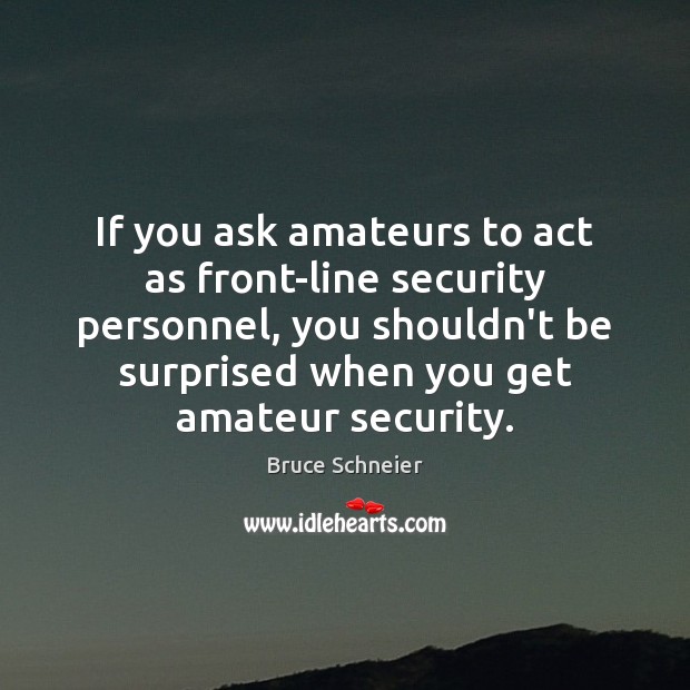 If you ask amateurs to act as front-line security personnel, you shouldn’t Bruce Schneier Picture Quote