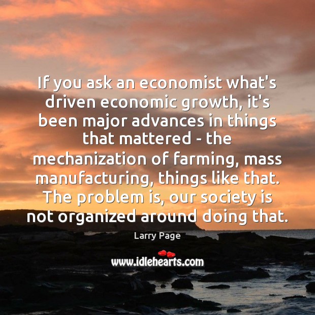 If you ask an economist what’s driven economic growth, it’s been major Larry Page Picture Quote