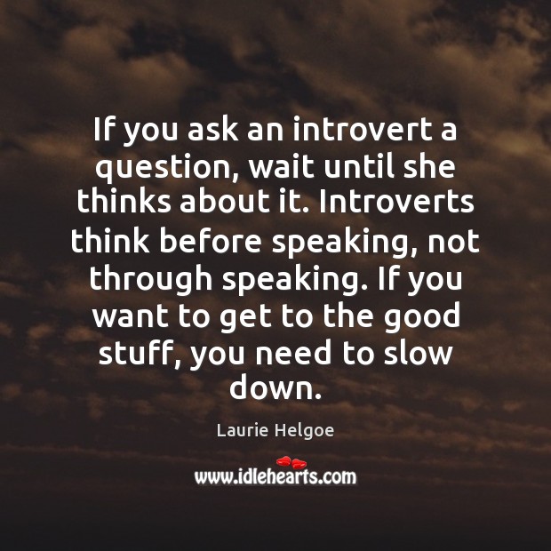 If you ask an introvert a question, wait until she thinks about Laurie Helgoe Picture Quote