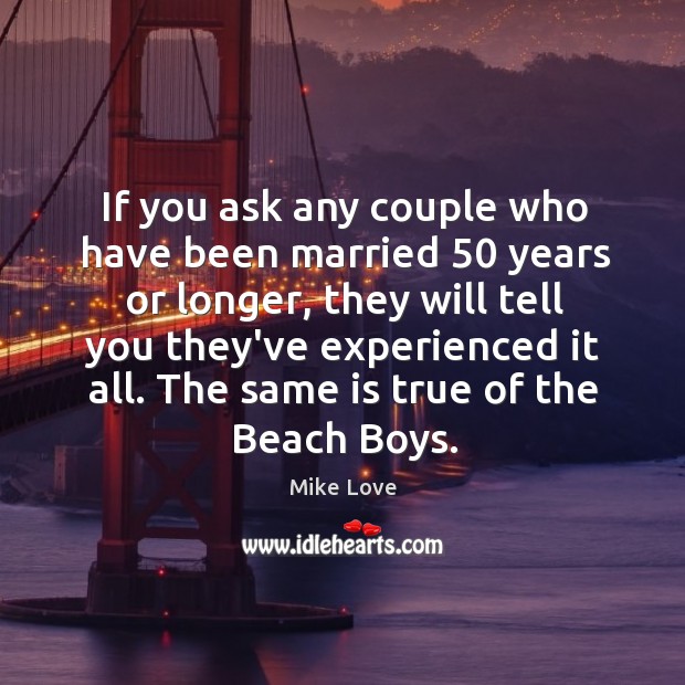 If you ask any couple who have been married 50 years or longer, Mike Love Picture Quote