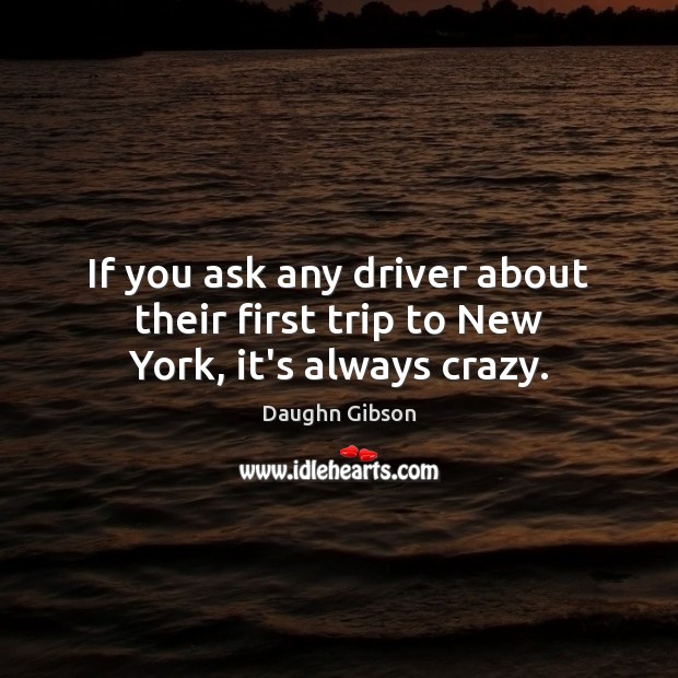 If you ask any driver about their first trip to New York, it’s always crazy. Daughn Gibson Picture Quote