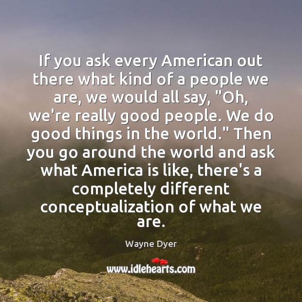 If you ask every American out there what kind of a people Wayne Dyer Picture Quote