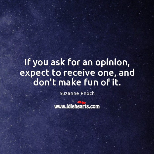 If you ask for an opinion, expect to receive one, and don’t make fun of it. Image