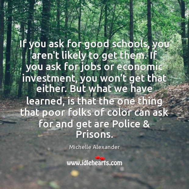If you ask for good schools, you aren’t likely to get them. Michelle Alexander Picture Quote
