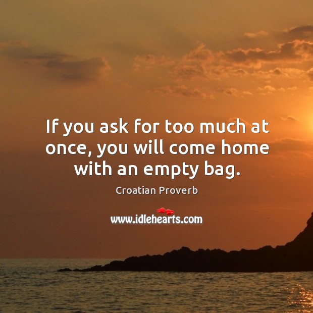 If you ask for too much at once, you will come home with an empty bag. Croatian Proverbs Image
