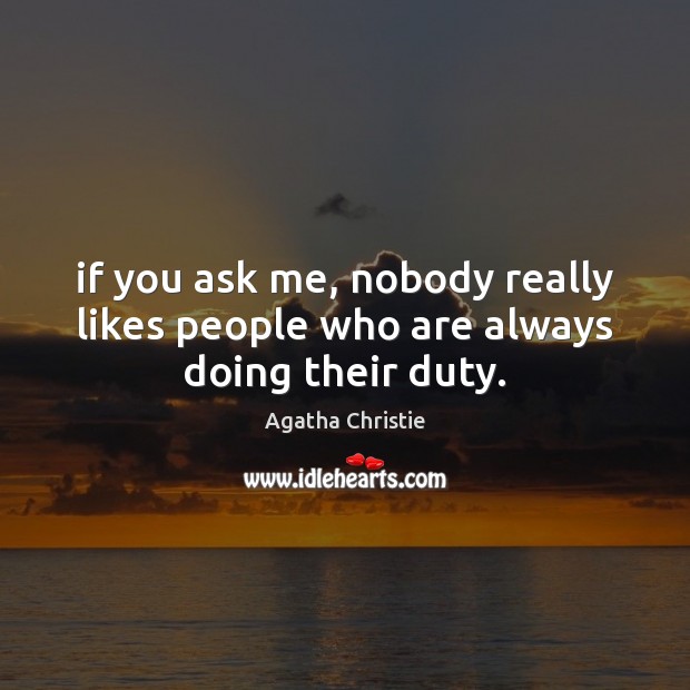 If you ask me, nobody really likes people who are always doing their duty. Agatha Christie Picture Quote