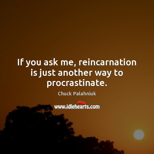 If you ask me, reincarnation is just another way to procrastinate. Chuck Palahniuk Picture Quote