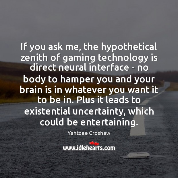 If you ask me, the hypothetical zenith of gaming technology is direct Technology Quotes Image