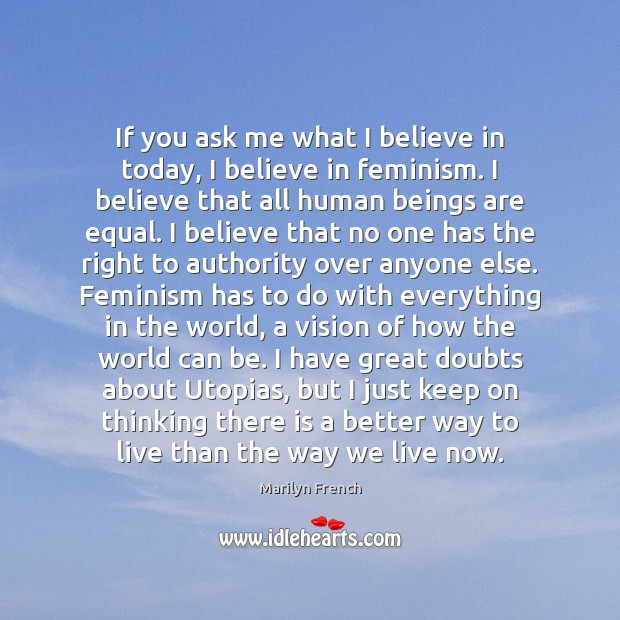 If you ask me what I believe in today, I believe in Marilyn French Picture Quote