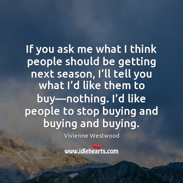 If you ask me what I think people should be getting next Vivienne Westwood Picture Quote
