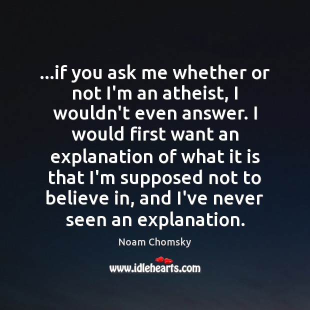 …if you ask me whether or not I’m an atheist, I wouldn’t Image