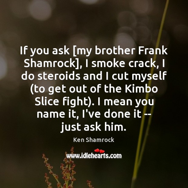 If you ask [my brother Frank Shamrock], I smoke crack, I do Ken Shamrock Picture Quote