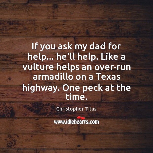 If you ask my dad for help… he’ll help. Like a vulture Christopher Titus Picture Quote