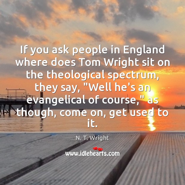 If you ask people in England where does Tom Wright sit on Image