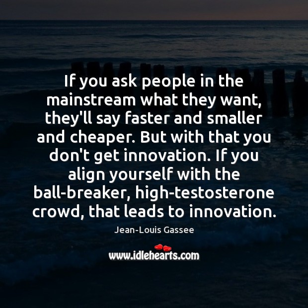 If you ask people in the mainstream what they want, they’ll say Jean-Louis Gassee Picture Quote