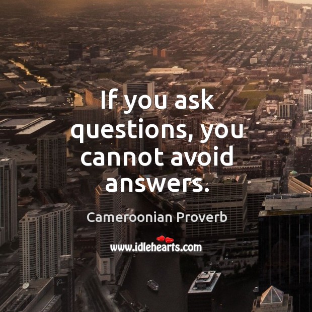 If you ask questions, you cannot avoid answers. Cameroonian Proverbs Image