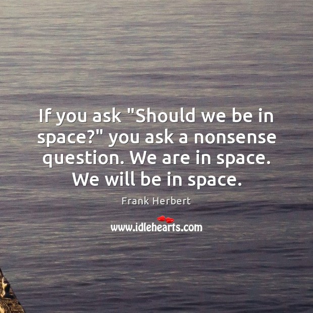 If you ask “Should we be in space?” you ask a nonsense Frank Herbert Picture Quote