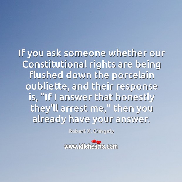 If you ask someone whether our Constitutional rights are being flushed down Robert X. Cringely Picture Quote