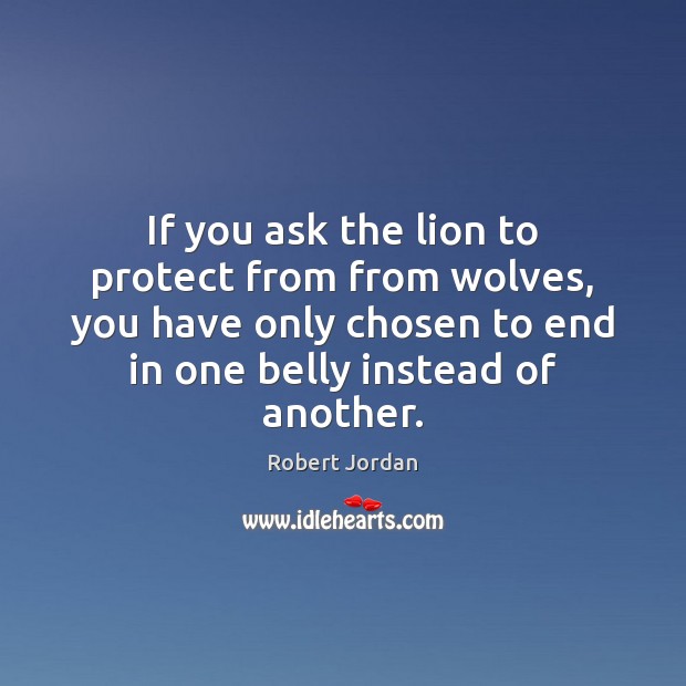 If you ask the lion to protect from from wolves, you have Robert Jordan Picture Quote