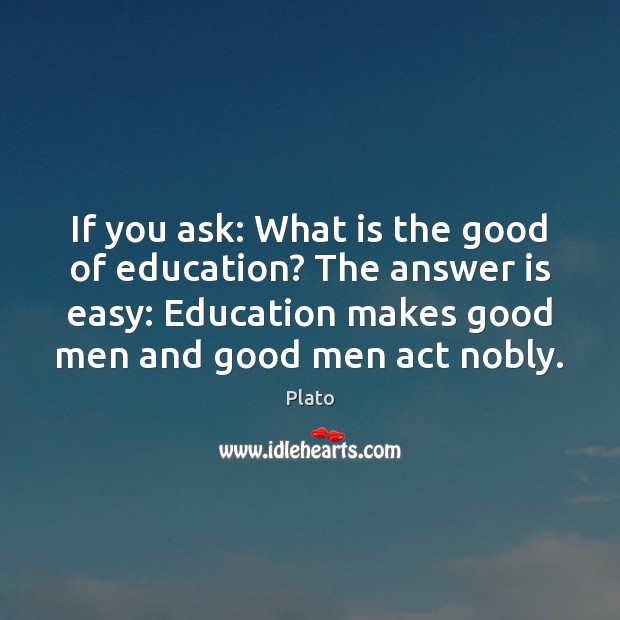 If you ask: What is the good of education? The answer is Plato Picture Quote