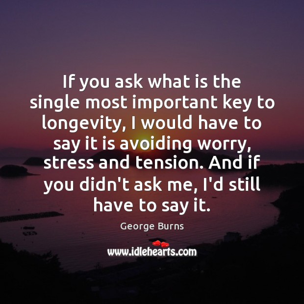 If you ask what is the single most important key to longevity, George Burns Picture Quote